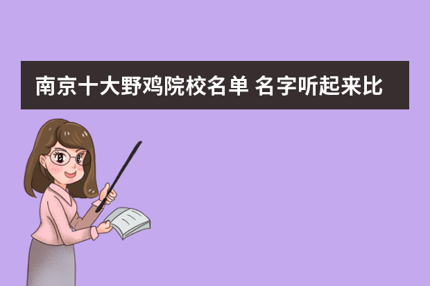 南京十大野鸡院校名单 名字听起来比较“野鸡”，但是颇具实力的大学有哪些？